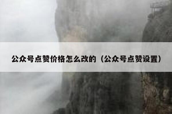 公众号点赞价格怎么改的（公众号点赞设置） 第1张