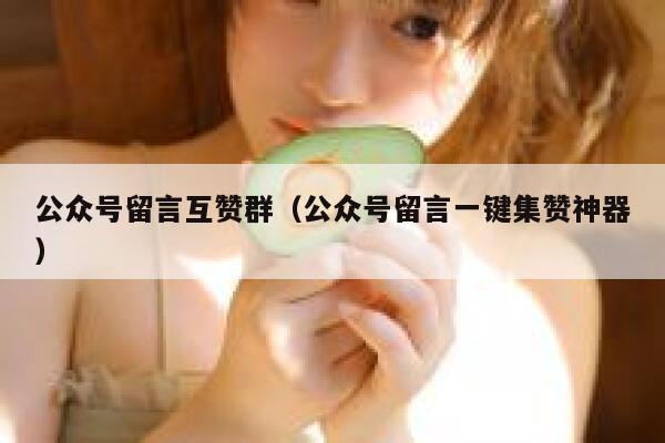 公众号留言互赞群（公众号留言一键集赞神器） 第1张