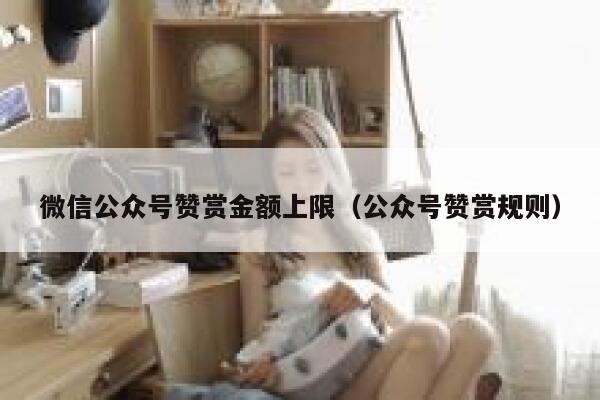 微信公众号赞赏金额上限（公众号赞赏规则） 第1张