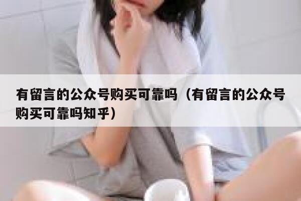有留言的公众号购买可靠吗（有留言的公众号购买可靠吗知乎） 第1张
