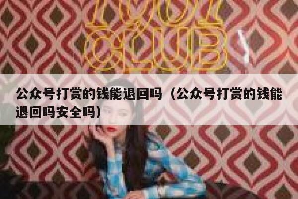 公众号打赏的钱能退回吗（公众号打赏的钱能退回吗安全吗） 第1张