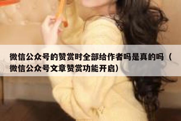 微信公众号的赞赏时全部给作者吗是真的吗（微信公众号文章赞赏功能开启） 第1张