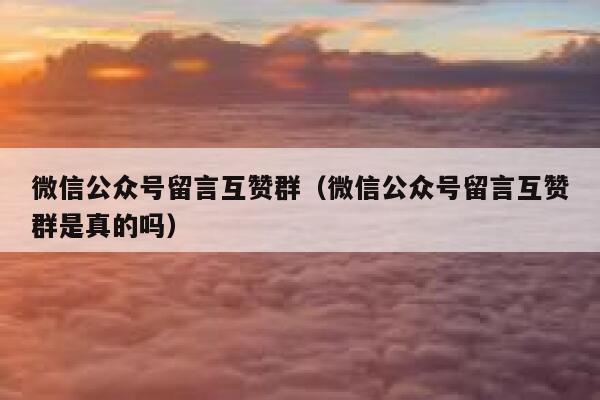 微信公众号留言互赞群（微信公众号留言互赞群是真的吗） 第1张