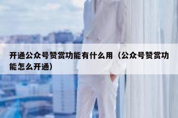 开通公众号赞赏功能有什么用（公众号赞赏功能怎么开通） 第1张