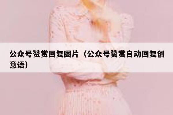 公众号赞赏回复图片(公众号赞赏自动回复创意语) 第1张 公众号赞赏回复图片(公众号赞赏自动回复创意语) 第1张