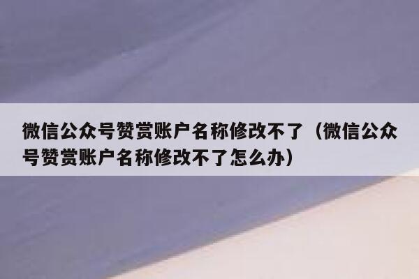 微信公众号赞赏账户名称修改不了（微信公众号赞赏账户名称修改不了怎么办） 第1张