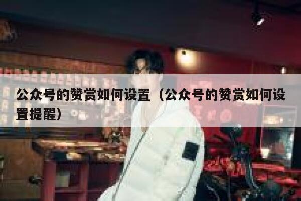 公众号的赞赏如何设置（公众号的赞赏如何设置提醒） 第1张