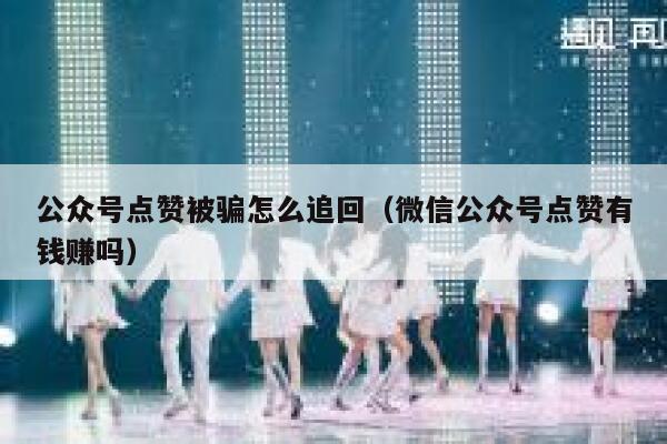 公众号点赞被骗怎么追回（微信公众号点赞有钱赚吗） 第1张