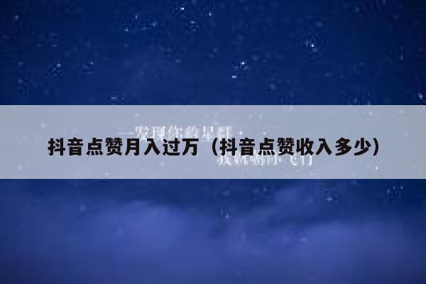 抖音点赞月入过万（抖音点赞收入多少） 第1张