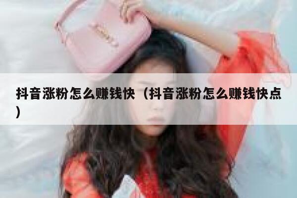 抖音涨粉怎么赚钱快（抖音涨粉怎么赚钱快点） 第1张