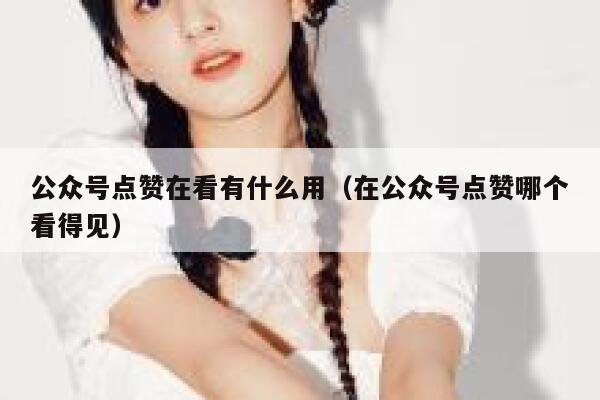 公众号点赞在看有什么用（在公众号点赞哪个看得见） 第1张