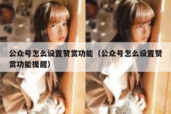 公众号怎么设置赞赏功能（公众号怎么设置赞赏功能提醒） 第1张