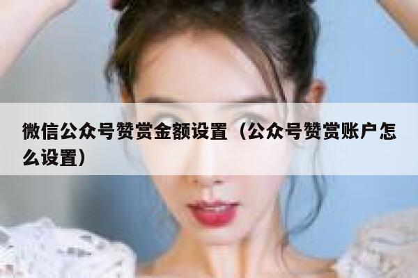 微信公众号赞赏金额设置（公众号赞赏账户怎么设置） 第1张