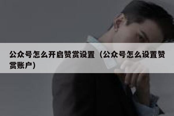 公众号怎么开启赞赏设置（公众号怎么设置赞赏账户） 第1张