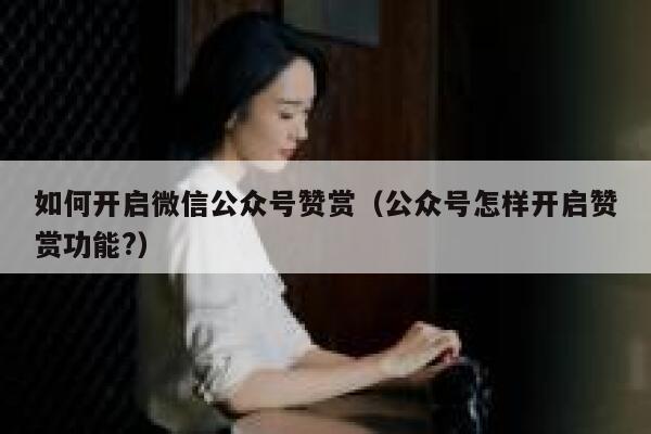 如何开启微信公众号赞赏（公众号怎样开启赞赏功能?） 第1张