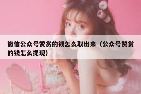 微信公众号赞赏的钱怎么取出来（公众号赞赏的钱怎么提现） 第1张