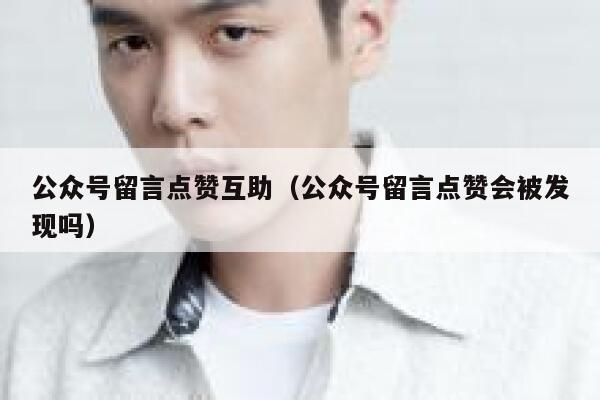 公众号留言点赞互助（公众号留言点赞会被发现吗） 第1张
