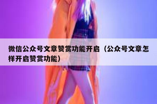 微信公众号文章赞赏功能开启（公众号文章怎样开启赞赏功能） 第1张