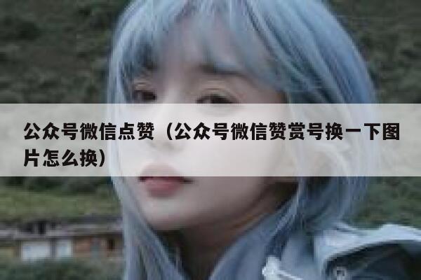 公众号微信点赞（公众号微信赞赏号换一下图片怎么换） 第1张