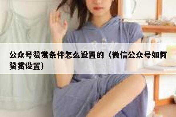公众号赞赏条件怎么设置的(微信公众号如何赞赏设置) 第1张 公众号赞赏条件怎么设置的(微信公众号如何赞赏设置) 第1张