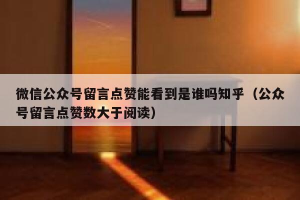 微信公众号留言点赞能看到是谁吗知乎（公众号留言点赞数大于阅读） 第1张