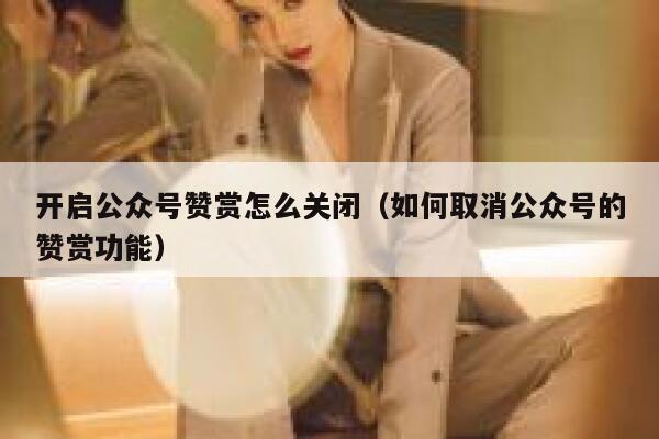 开启公众号赞赏怎么关闭（如何取消公众号的赞赏功能） 第1张