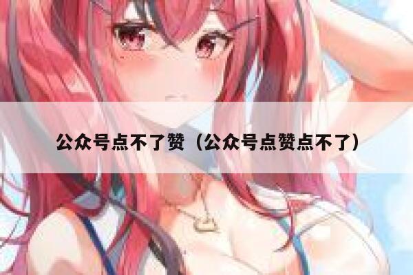 公众号点不了赞（公众号点赞点不了） 第1张