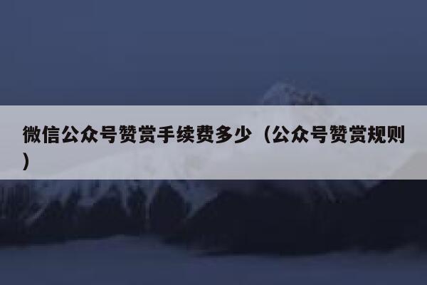 微信公众号赞赏手续费多少（公众号赞赏规则） 第1张