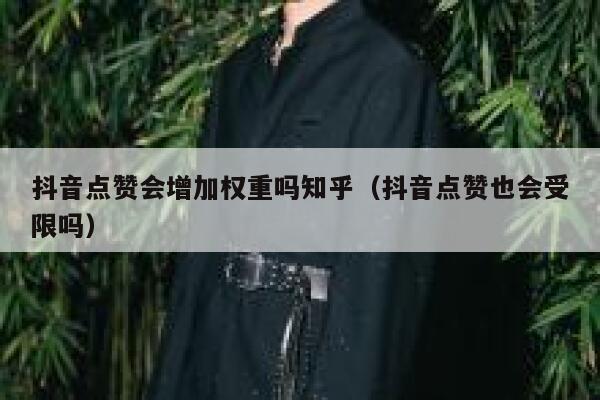 抖音点赞会增加权重吗知乎（抖音点赞也会受限吗） 第1张