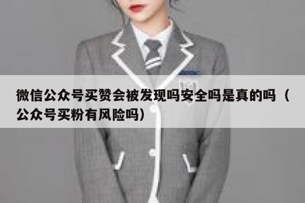 微信公众号买赞会被发现吗安全吗是真的吗（公众号买粉有风险吗） 第1张
