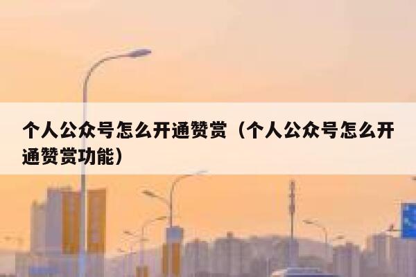 个人公众号怎么开通赞赏（个人公众号怎么开通赞赏功能） 第1张
