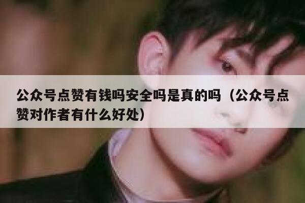 公众号点赞有钱吗安全吗是真的吗（公众号点赞对作者有什么好处） 第1张