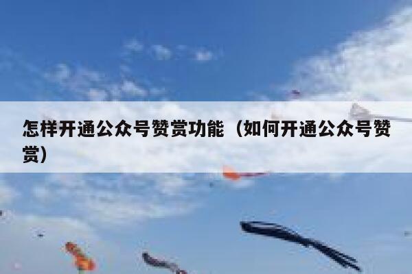 怎样开通公众号赞赏功能（如何开通公众号赞赏） 第1张