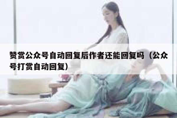 赞赏公众号自动回复后作者还能回复吗（公众号打赏自动回复） 第1张