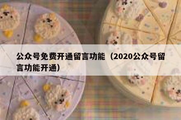 公众号免费开通留言功能（2020公众号留言功能开通） 第1张