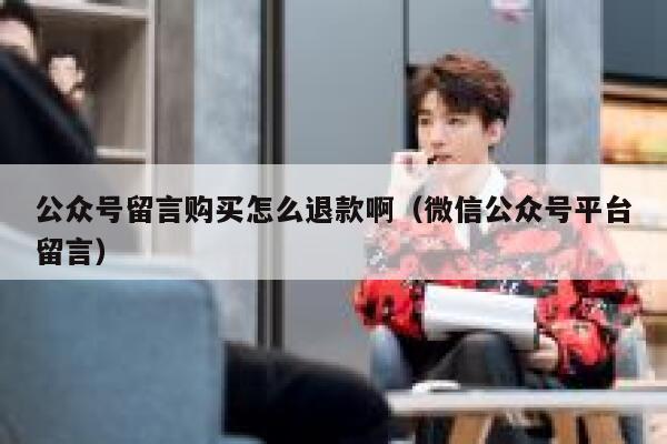 公众号留言购买怎么退款啊（微信公众号平台留言） 第1张