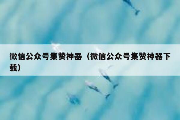 微信公众号集赞神器（微信公众号集赞神器下载） 第1张