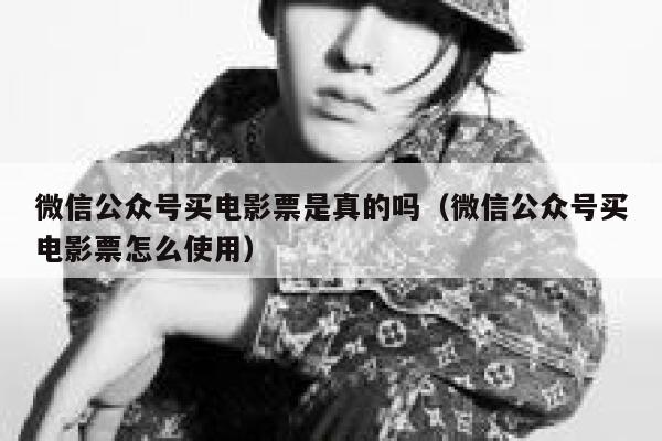 微信公众号买电影票是真的吗（微信公众号买电影票怎么使用） 第1张