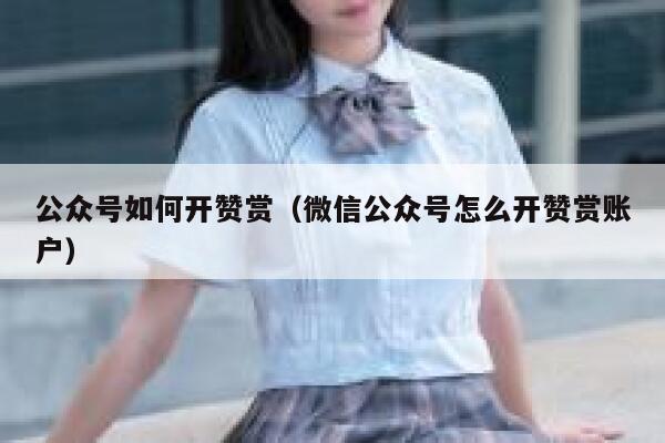 公众号如何开赞赏（微信公众号怎么开赞赏账户） 第1张