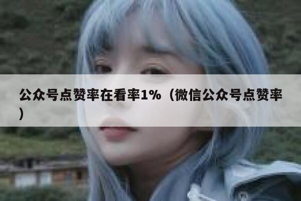 公众号点赞率在看率1%（微信公众号点赞率） 第1张