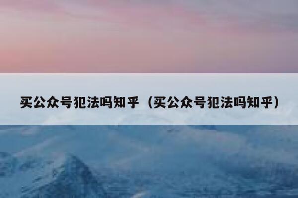 买公众号犯法吗知乎（买公众号犯法吗知乎） 第1张