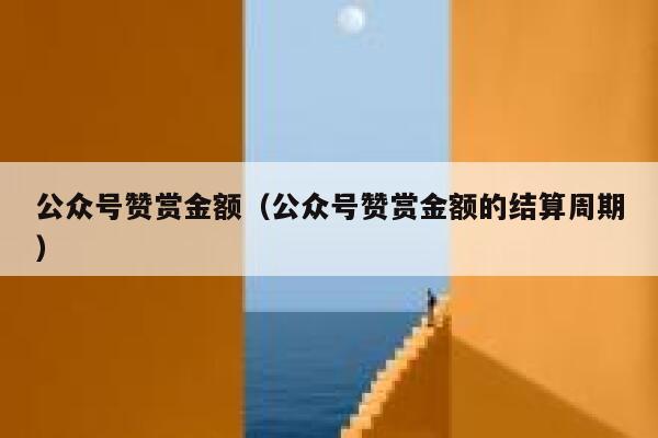 公众号赞赏金额（公众号赞赏金额的结算周期） 第1张