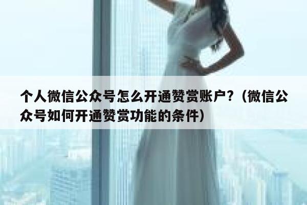 个人微信公众号怎么开通赞赏账户?（微信公众号如何开通赞赏功能的条件） 第1张