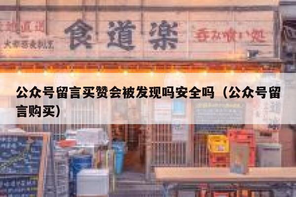 公众号留言买赞会被发现吗安全吗（公众号留言购买） 第1张