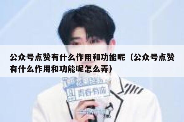 公众号点赞有什么作用和功能呢（公众号点赞有什么作用和功能呢怎么弄） 第1张