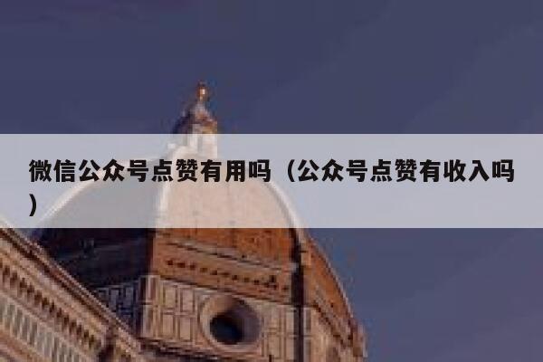 微信公众号点赞有用吗(公众号点赞有收入吗) 第1张 微信公众号点赞有用吗(公众号点赞有收入吗) 第1张