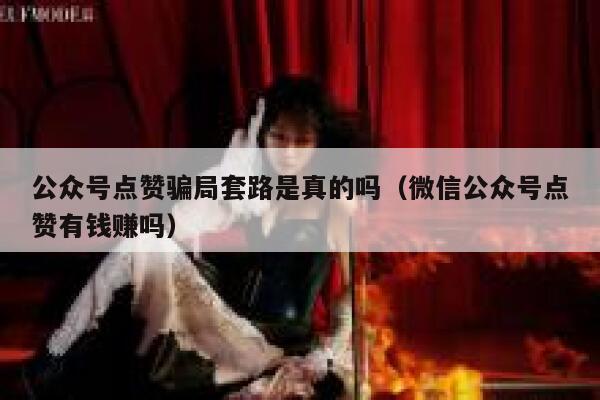 公众号点赞骗局套路是真的吗（微信公众号点赞有钱赚吗） 第1张