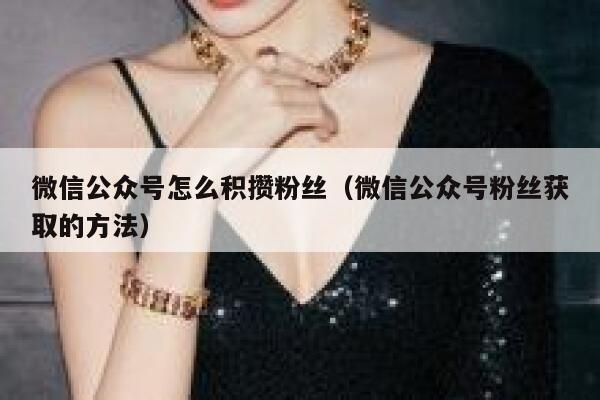 微信公众号怎么积攒粉丝（微信公众号粉丝获取的方法） 第1张