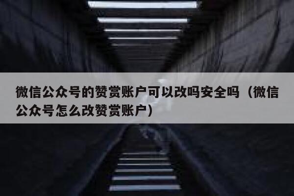 微信公众号的赞赏账户可以改吗安全吗（微信公众号怎么改赞赏账户） 第1张