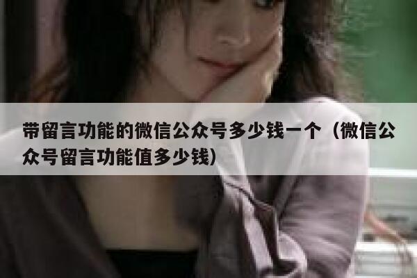 带留言功能的微信公众号多少钱一个（微信公众号留言功能值多少钱） 第1张